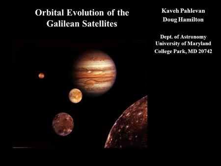 Orbital Evolution of the Galilean Satellites Kaveh Pahlevan Doug Hamilton Dept. of Astronomy University of Maryland College Park, MD 20742.