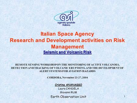 1 Seismic and Volcanic Risk Italian Space Agency Research and Development activities on Risk Management Seismic and Volcanic Risk Cristina ANANASSO Laura.