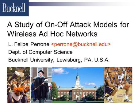 IEEE OpComm 2006, Berlin, Germany 18. September 2006 A Study of On-Off Attack Models for Wireless Ad Hoc Networks L. Felipe Perrone Dept. of Computer Science.