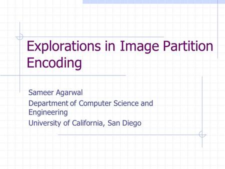 Explorations in Image Partition Encoding Sameer Agarwal Department of Computer Science and Engineering University of California, San Diego.