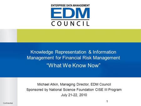 Confidential 11 Knowledge Representation & Information Management for Financial Risk Management “What We Know Now” Michael Atkin, Managing Director, EDM.