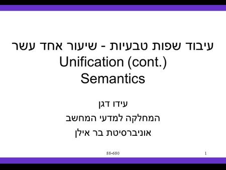 Syllabus Text Books Classes Reading Material Assignments Grades Links Forum Text Books 88-6801 עיבוד שפות טבעיות - שיעור אחד עשר Unification (cont.) Semantics.