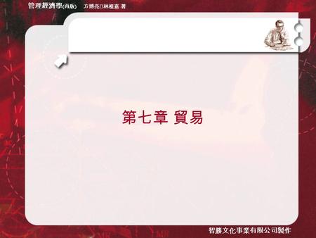 管理經濟學 ( 再版 ) 方博亮‧林祖嘉 著 智勝文化事業有限公司製作 管理經濟學 ( 再版 ) 方博亮‧林祖嘉 著 智勝文化事業有限公司製作 第七章 貿易.