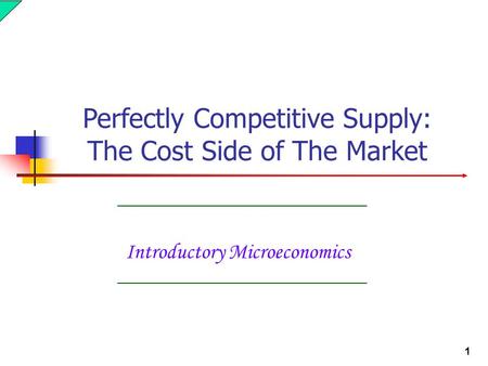 1 Introductory Microeconomics Perfectly Competitive Supply: The Cost Side of The Market.