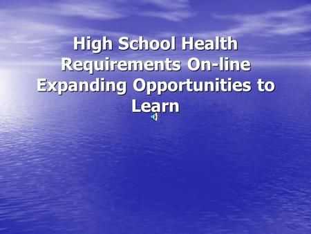 High School Health Requirements On-line Expanding Opportunities to Learn.