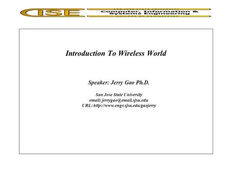 Introduction To Wireless World Speaker: Jerry Gao Ph.D. San Jose State University   URL: