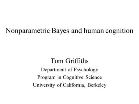 Nonparametric Bayes and human cognition Tom Griffiths Department of Psychology Program in Cognitive Science University of California, Berkeley.