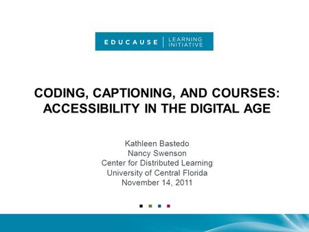 CODING, CAPTIONING, AND COURSES: ACCESSIBILITY IN THE DIGITAL AGE Kathleen Bastedo Nancy Swenson Center for Distributed Learning University of Central.