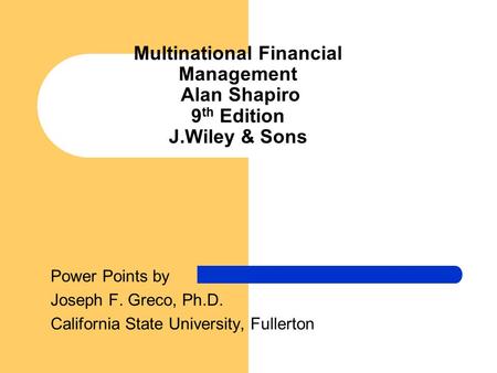 Multinational Financial Management Alan Shapiro 9 th Edition J.Wiley & Sons Power Points by Joseph F. Greco, Ph.D. California State University, Fullerton.