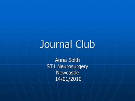 Journal Club Anna Solth ST1 Neurosurgery Newcastle 14/01/2010 14/01/2010.