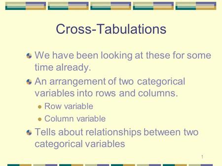 1 Cross-Tabulations We have been looking at these for some time already. An arrangement of two categorical variables into rows and columns. Row variable.