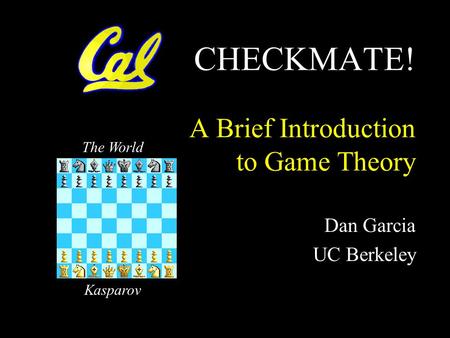 CHECKMATE! A Brief Introduction to Game Theory Dan Garcia UC Berkeley The World Kasparov.