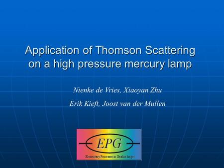 Application of Thomson Scattering on a high pressure mercury lamp Nienke de Vries, Xiaoyan Zhu Erik Kieft, Joost van der Mullen.