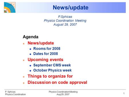 P. Sphicas Physics Coordination Aug 29, 2007 Physics Coordination Meeting 1 News/update Agenda n News/update u Rooms for 2008 u Dates for 2008 n Upcoming.