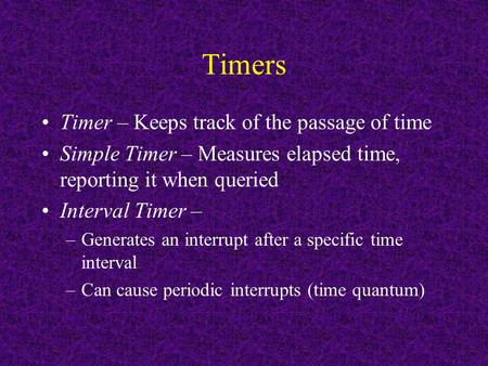 Timers Timer – Keeps track of the passage of time Simple Timer – Measures elapsed time, reporting it when queried Interval Timer – –Generates an interrupt.