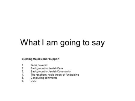 What I am going to say Building Major Donor Support 1.Items covered 2.Background to Jewish Care 3.Background to Jewish Community 4.The raspberry ripple.