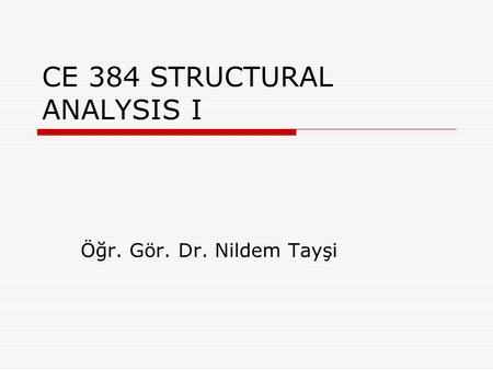 CE 384 STRUCTURAL ANALYSIS I Öğr. Gör. Dr. Nildem Tayşi.