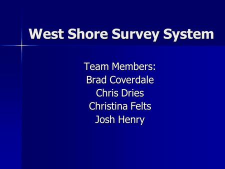 West Shore Survey System Team Members: Brad Coverdale Chris Dries Christina Felts Josh Henry.