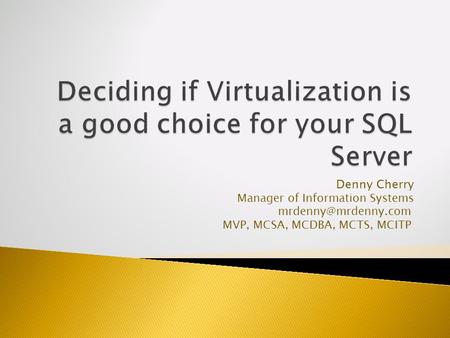 Denny Cherry Manager of Information Systems MVP, MCSA, MCDBA, MCTS, MCITP.