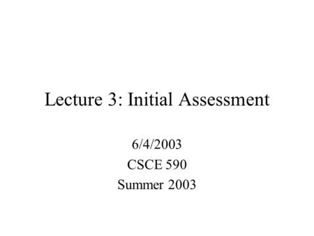 Lecture 3: Initial Assessment 6/4/2003 CSCE 590 Summer 2003.