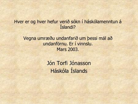 Hver er og hver hefur verið sókn í háskólamenntun á Íslandi? Vegna umræðu undanfarið um þessi mál að undanförnu. Er í vinnslu. Mars 2003. Jón Torfi Jónasson.