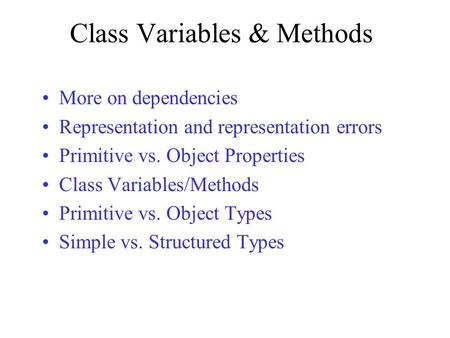 Class Variables & Methods More on dependencies Representation and representation errors Primitive vs. Object Properties Class Variables/Methods Primitive.