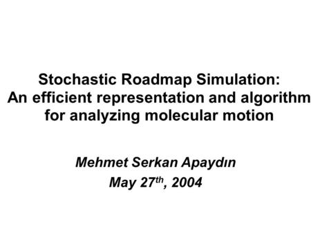 Stochastic Roadmap Simulation: An efficient representation and algorithm for analyzing molecular motion Mehmet Serkan Apaydιn May 27 th, 2004.