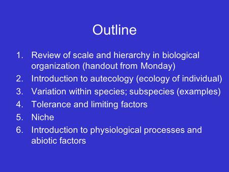 Outline 1.Review of scale and hierarchy in biological organization (handout from Monday) 2.Introduction to autecology (ecology of individual) 3.Variation.