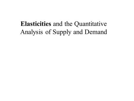 Elasticities and the Quantitative Analysis of Supply and Demand.