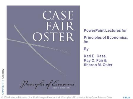 CHAPTER 14 Oligopoly © 2009 Pearson Education, Inc. Publishing as Prentice Hall Principles of Economics 9e by Case, Fair and Oster 1 of 24 PowerPoint Lectures.