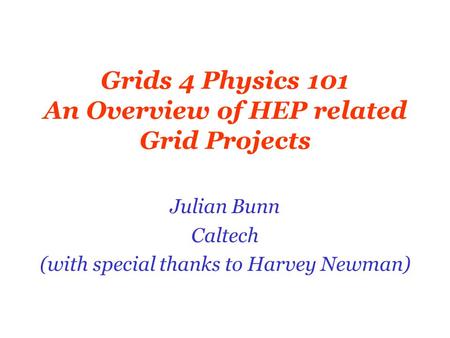 Grids 4 Physics 101 An Overview of HEP related Grid Projects Julian Bunn Caltech (with special thanks to Harvey Newman)