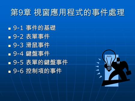 第 9 章 視窗應用程式的事件處理 9-1 事件的基礎 9-1 事件的基礎 9-2 表單事件 9-2 表單事件 9-3 滑鼠事件 9-3 滑鼠事件 9-4 鍵盤事件 9-4 鍵盤事件 9-5 表單的鍵盤事件 9-5 表單的鍵盤事件 9-6 控制項的事件 9-6 控制項的事件.