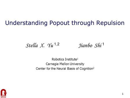 1 Stella X. Yu 1,2 Jianbo Shi 1 Robotics Institute 1 Carnegie Mellon University Center for the Neural Basis of Cognition 2 Understanding Popout through.