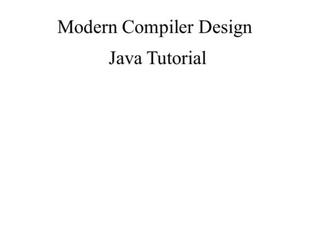 Modern Compiler Design Java Tutorial. Object-Oriented Programming Partly adapted with permission from Eran Toch, Technion.