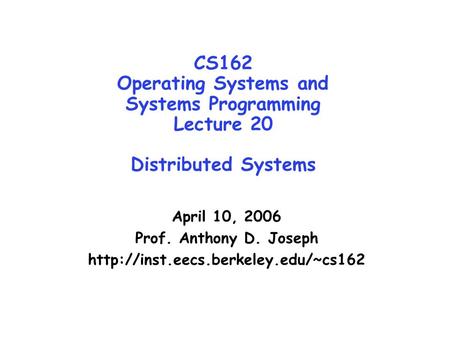 CS162 Operating Systems and Systems Programming Lecture 20 Distributed Systems April 10, 2006 Prof. Anthony D. Joseph