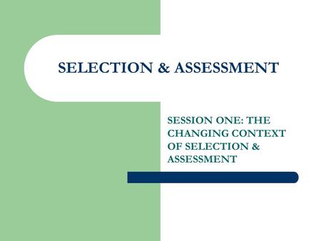 SELECTION & ASSESSMENT SESSION ONE: THE CHANGING CONTEXT OF SELECTION & ASSESSMENT.