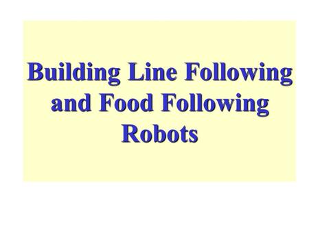 Building Line Following and Food Following Robots.