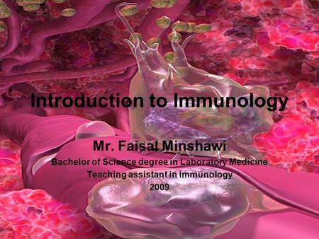 Introduction to Immunology Mr. Faisal Minshawi Bachelor of Science degree in Laboratory Medicine Teaching assistant in Immunology 2009.