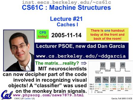 CS61C L21 Caches I (1) Garcia, Fall 2005 © UCB Lecturer PSOE, new dad Dan Garcia www.cs.berkeley.edu/~ddgarcia inst.eecs.berkeley.edu/~cs61c CS61C : Machine.