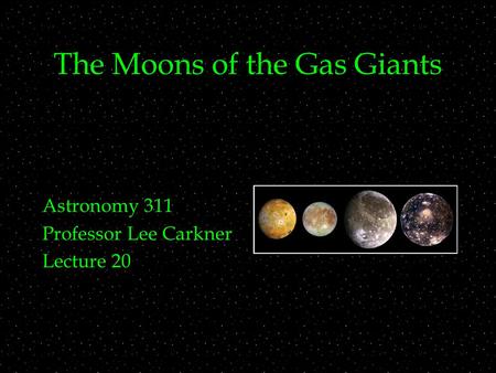 The Moons of the Gas Giants Astronomy 311 Professor Lee Carkner Lecture 20.