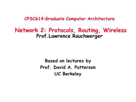 CPSC614:Graduate Computer Architecture Network 2: Protocols, Routing, Wireless Prof.Lawrence Rauchwerger Based on lectures by Prof. David A. Patterson.