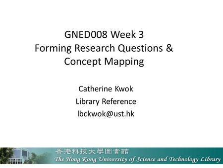 GNED008 Week 3 Forming Research Questions & Concept Mapping Catherine Kwok Library Reference