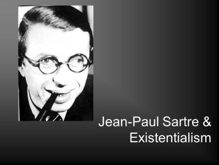 Jean-Paul Sartre & Existentialism. Quel Est Existentialisme? In Sartre’s words, “existence precedes essence” Absolute freedom: “We are condemned to be.