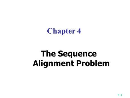 4 -1 Chapter 4 The Sequence Alignment Problem. 4 -2 The Longest Common Subsequence (LCS) Problem A string : S 1 = “ TAGTCACG ” A subsequence of S 1 :