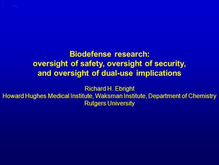 Biodefense research: oversight of safety, oversight of security, and oversight of dual-use implications Title Richard H. Ebright Howard Hughes Medical.