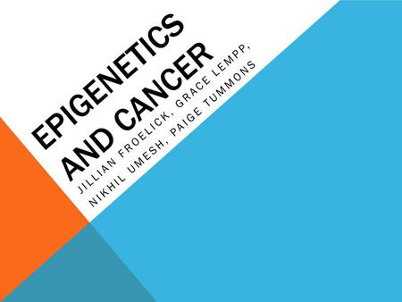 EPIGENETICS AND CANCER JILLIAN FROELICK, GRACE LEMPP, NIKHIL UMESH, PAIGE TUMMONS.