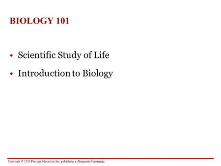 Copyright © 2003 Pearson Education, Inc. publishing as Benjamin Cummings BIOLOGY 101 Scientific Study of Life Introduction to Biology.