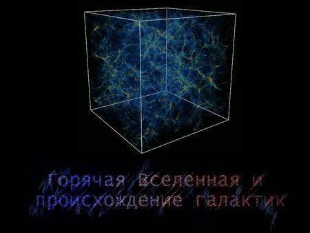 Горячая модель Большого Взрыва Вселенная однородна и изотропна на больших масштабах (космологический принцип); Вселенная заполнена излучением, оставшимся.