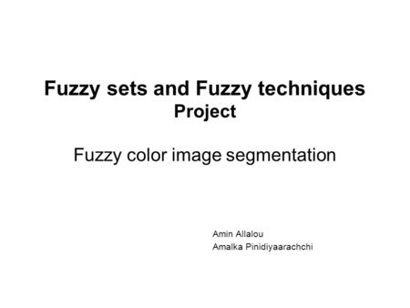 Fuzzy sets and Fuzzy techniques Project Fuzzy color image segmentation Amin Allalou Amalka Pinidiyaarachchi.