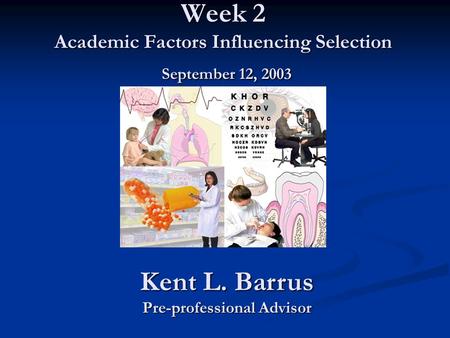 Week 2 Academic Factors Influencing Selection September 12, 2003 Kent L. Barrus Pre-professional Advisor.